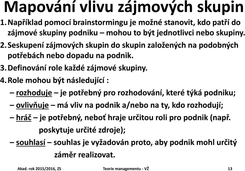 Role mohou být následující : rozhoduje je potřebný pro rozhodování, které týká podniku; ovlivňuje má vliv na podnik a/nebo na ty, kdo rozhodují; hráč je potřebný,