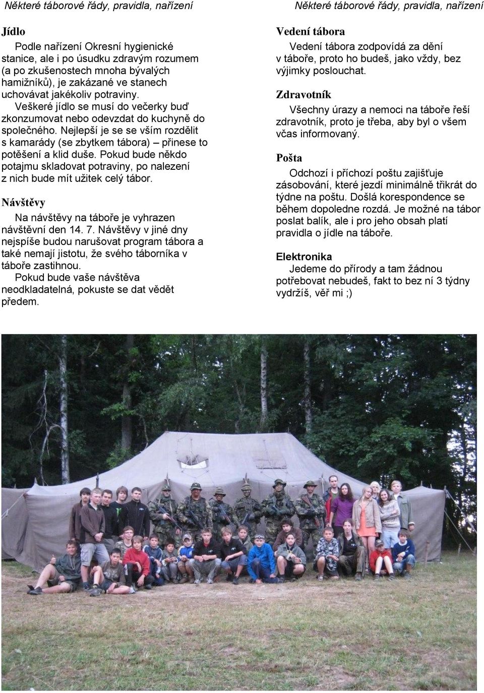 Nejlepší je se se vším rozdělit s kamarády (se zbytkem tábora) přinese to potěšení a klid duše. Pokud bude někdo potajmu skladovat potraviny, po nalezení z nich bude mít užitek celý tábor.
