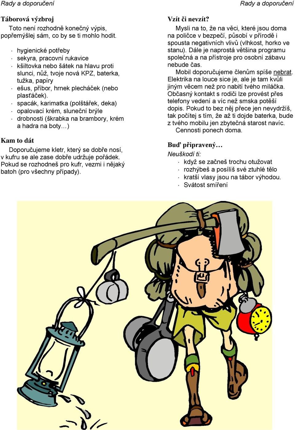spacák, karimatka (polštářek, deka) opalovací krém, sluneční brýle drobnosti (škrabka na brambory, krém a hadra na boty ) Kam to dát Doporučujeme kletr, který se dobře nosí, v kufru se ale zase dobře