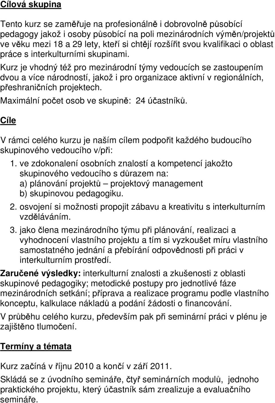 Kurz je vhodný též pro mezinárodní týmy vedoucích se zastoupením dvou a více národností, jakož i pro organizace aktivní v regionálních, přeshraničních projektech.