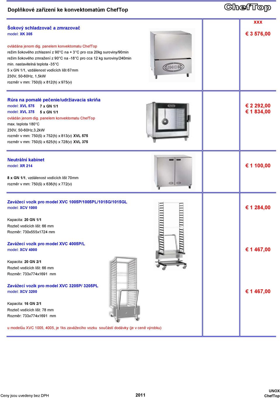 nastavitelná teplota -35 C 5 x GN 1/1, vzdálenost vodících lišt 67mm 230V, 50-60Hz, 1,5kW rozměr v mm: 750(š) x 812(h) x 975(v) Rúra na pomalé pečenie/udržiavacia skriňa ## model: XVL 575 7 x GN 1/1