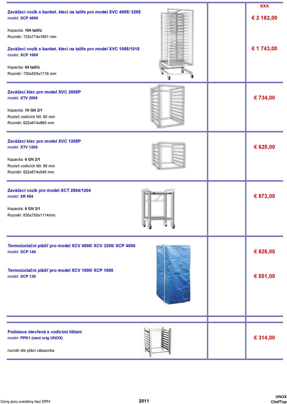 vodících lišt: 80 mm Rozměr: 622x674x865 mm Zavážecí klec pro model XVC 1205P ## model: XTV 1200 625,00 Kapacita: 6 GN 2/1 Rozteč vodících lišt: 80 mm Rozměr: 622x674x545 mm Zavážecí vozík pro model