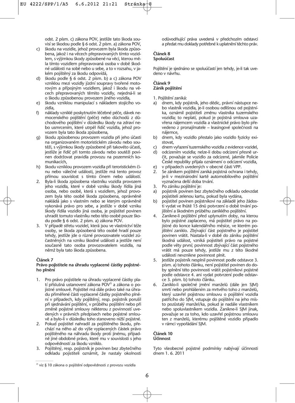 a) zákona POV, c) kodu na vozidle, jehoï provozem byla koda zpûsobena, jakoï i na vûcech pfiepravovan ch tímto vozidlem, s v jimkou kody zpûsobené na vûci, kterou mûla tímto vozidlem pfiepravovaná
