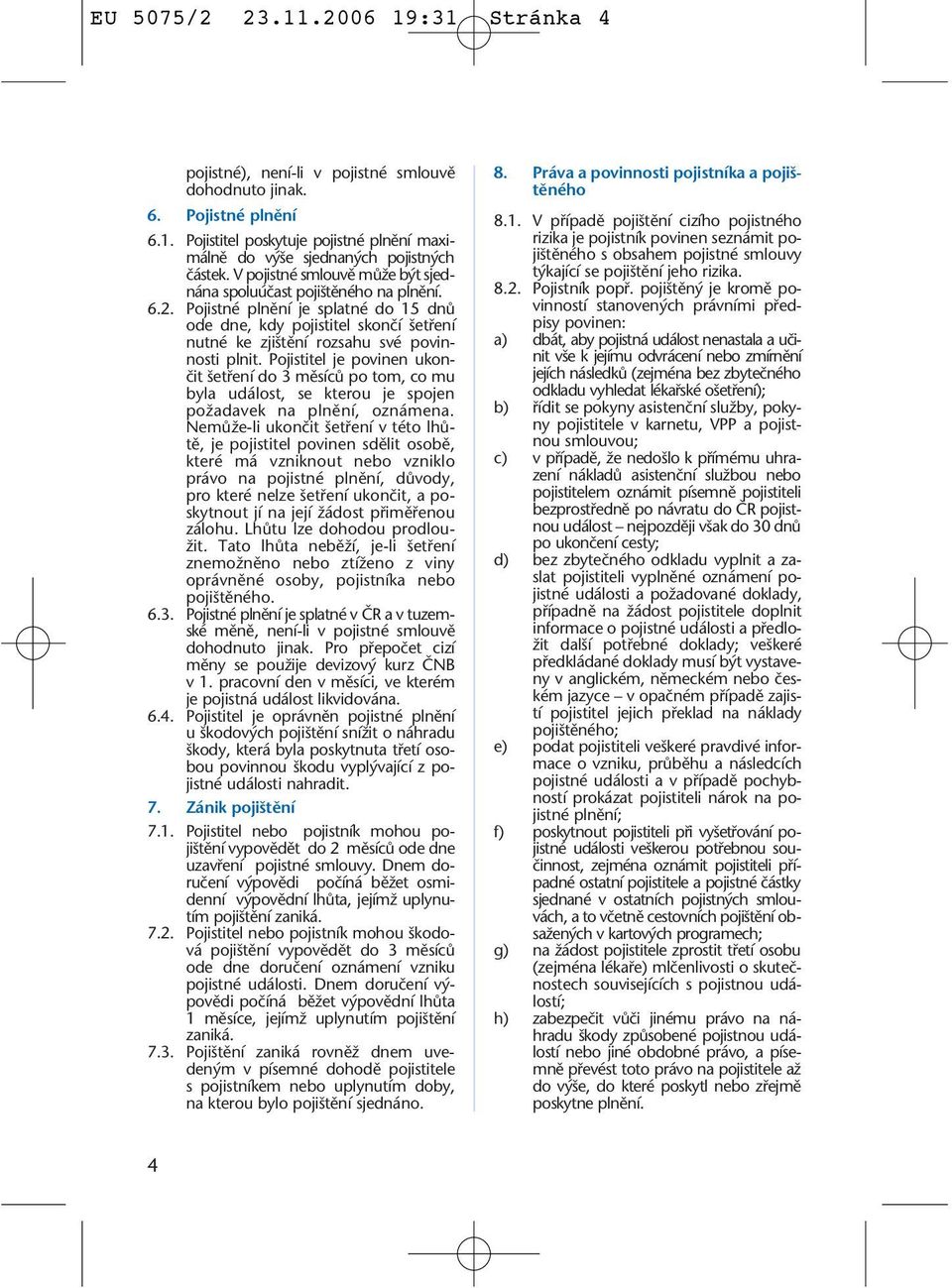 Pojistitel je povinen ukonãit etfiení do 3 mûsícû po tom, co mu byla událost, se kterou je spojen poïadavek na plnûní, oznámena.
