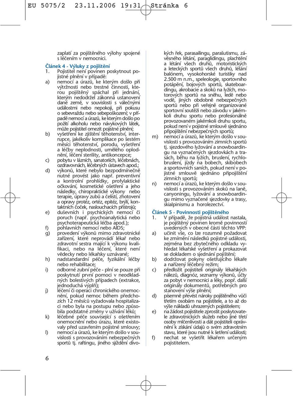 ustanovení dané zemû, v souvislosti s váleãn mi událostmi nebo nepokoji, pfii pokusu o sebevraïdu nebo sebepo kození; v pfiípadû nemocí a úrazû, ke kter m do lo po poïití alkoholu nebo návykov ch