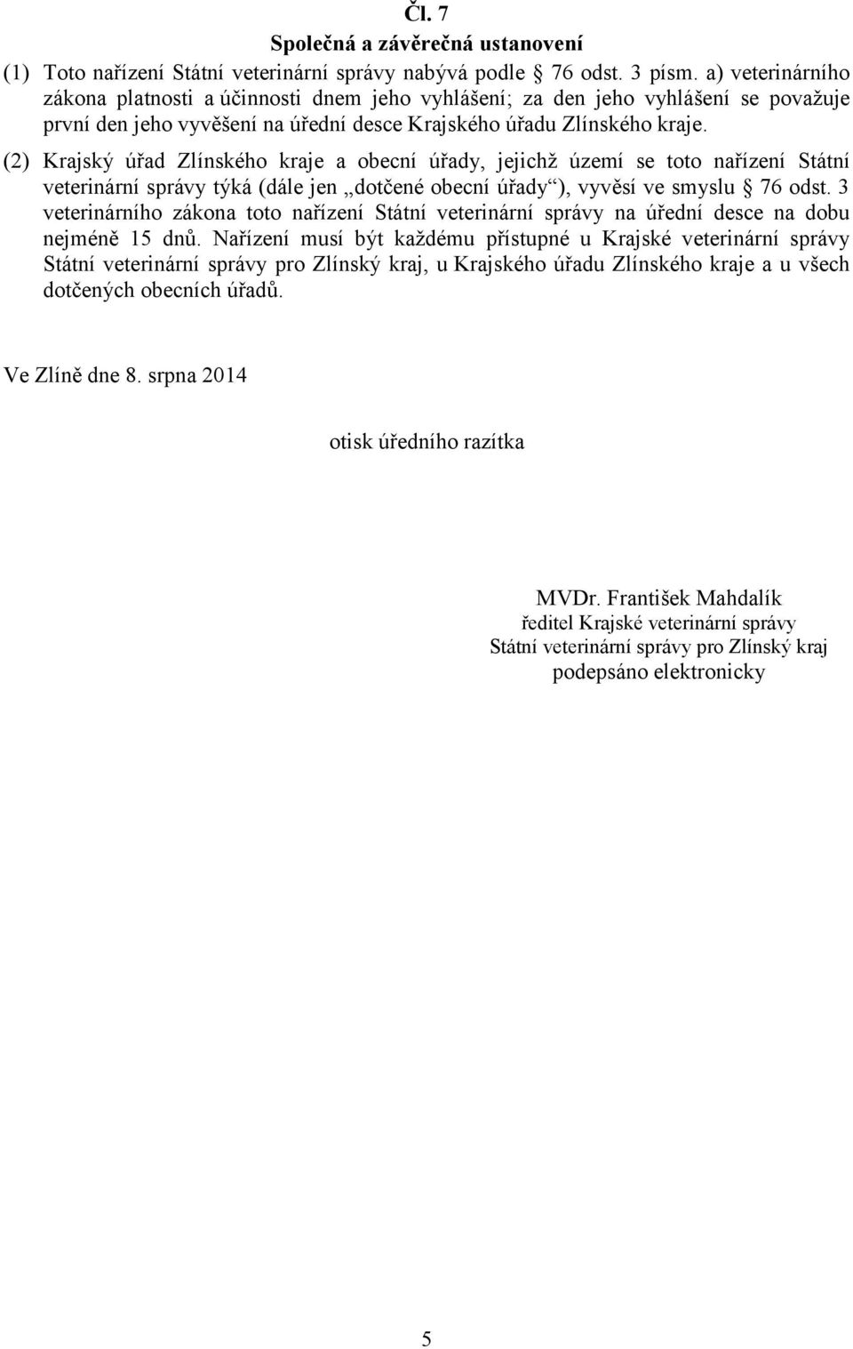 (2) Krajský úřad Zlínského kraje a obecní úřady, jejichž území se toto nařízení Státní veterinární správy týká (dále jen dotčené obecní úřady ), vyvěsí ve smyslu 76 odst.