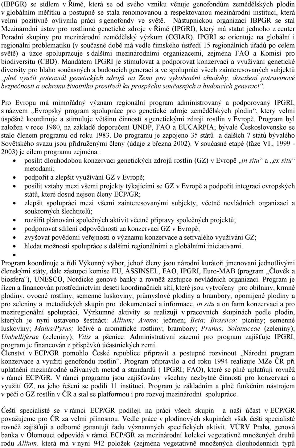 Nástupnickou organizací IBPGR se stal Mezinárodní ústav pro rostlinné genetické zdroje v Římě (IPGRI), který má statut jednoho z center Poradní skupiny pro mezinárodní zemědělský výzkum (CGIAR).