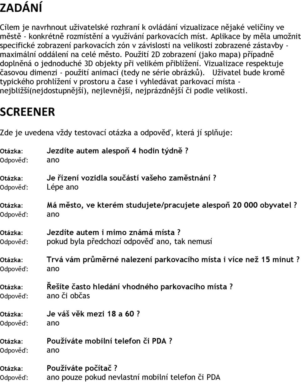 Použití 2D zobrazení (jako mapa) případně doplněná o jednoduché 3D objekty při velikém přiblížení. Vizualizace respektuje časovou dimenzi - použití animací (tedy ne série obrázků).