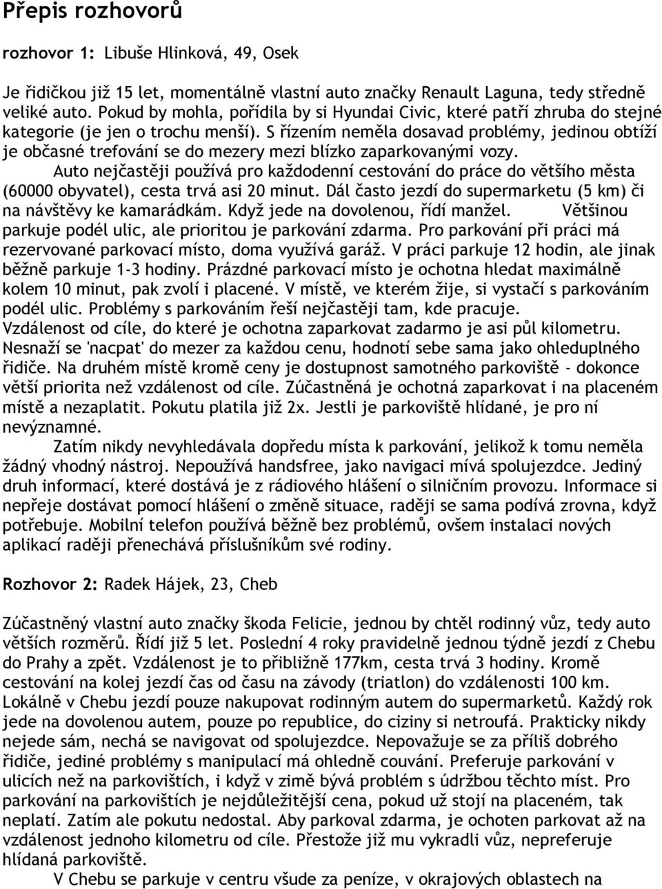S řízením neměla dosavad problémy, jedinou obtíží je občasné trefování se do mezery mezi blízko zaparkovanými vozy.