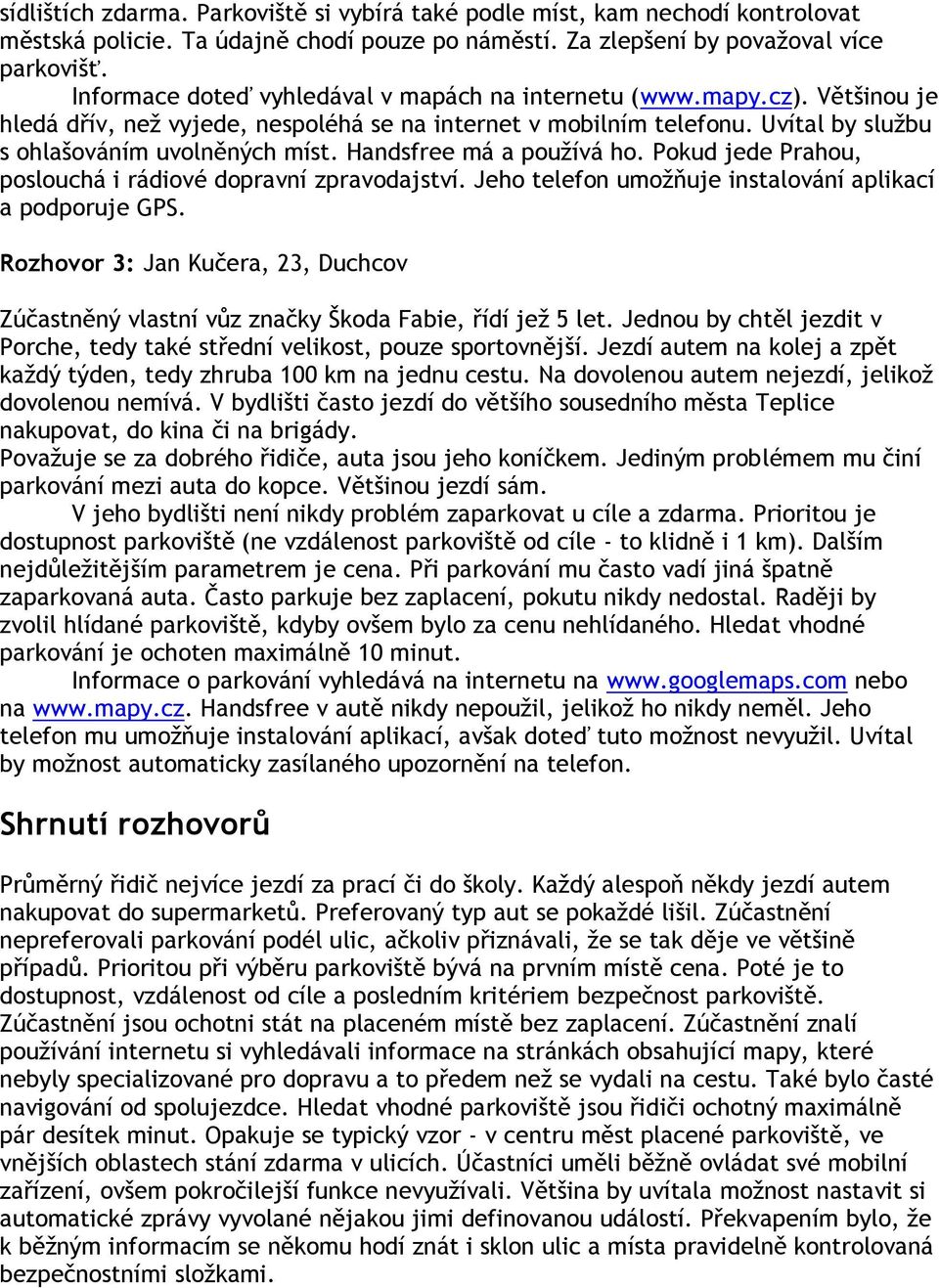 Handsfree má a používá ho. Pokud jede Prahou, poslouchá i rádiové dopravní zpravodajství. Jeho telefon umožňuje instalování aplikací a podporuje GPS.