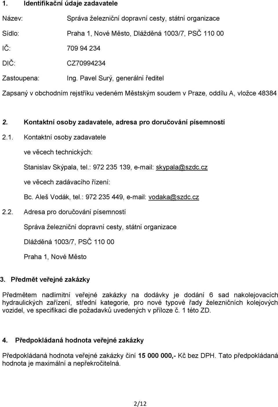 Kontaktní osoby zadavatele ve věcech technických: Stanislav Skýpala, tel.: 972 235 139, e-mail: skypala@szdc.cz ve věcech zadávacího řízení: Bc. Aleš Vodák, tel.: 972 235 449, e-mail: vodaka@szdc.