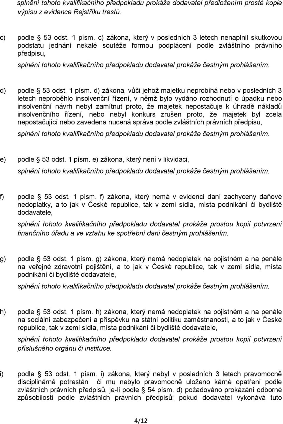 d) zákona, vůči jehož majetku neprobíhá nebo v posledních 3 letech neproběhlo insolvenční řízení, v němž bylo vydáno rozhodnutí o úpadku nebo insolvenční návrh nebyl zamítnut proto, že majetek