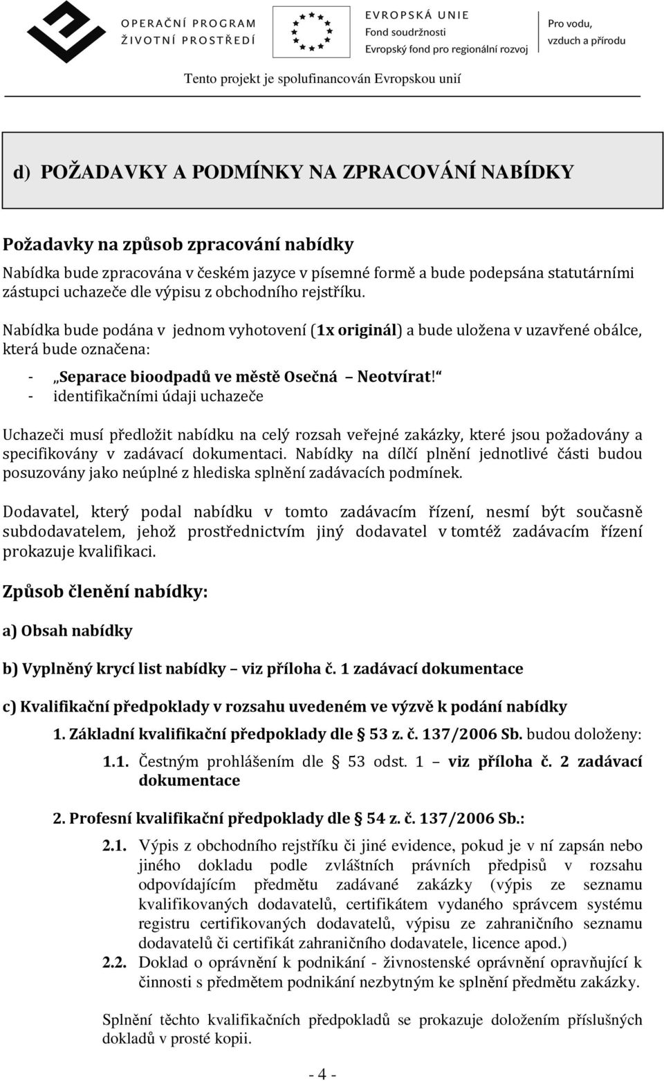 - identifikačními údaji uchazeče Uchazeči musí předložit nabídku na celý rozsah veřejné zakázky, které jsou požadovány a specifikovány v zadávací dokumentaci.