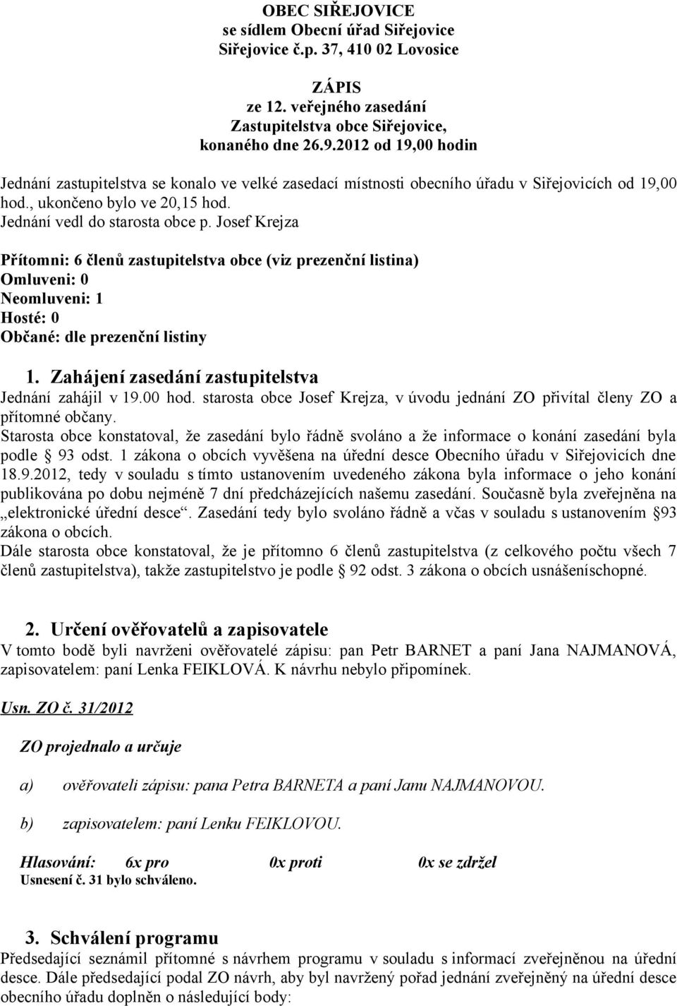 Josef Krejza Přítomni: 6 členů zastupitelstva obce (viz prezenční listina) Omluveni: 0 Neomluveni: 1 Hosté: 0 Občané: dle prezenční listiny 1. Zahájení zasedání zastupitelstva Jednání zahájil v 19.