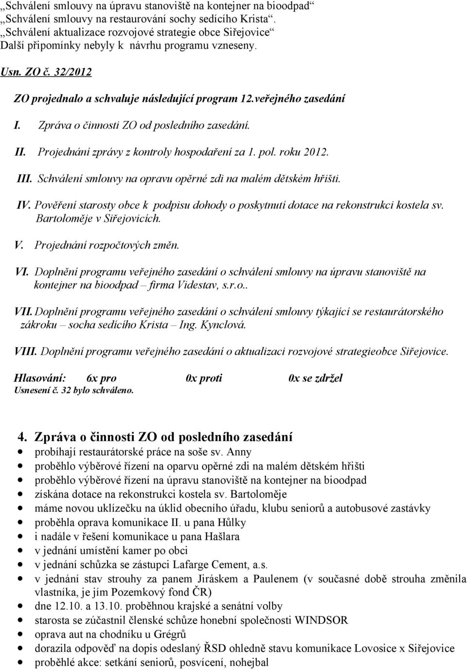 Zpráva o činnosti ZO od posledního zasedání. II. Projednání zprávy z kontroly hospodaření za 1. pol. roku 2012. III. Schválení smlouvy na opravu opěrné zdi na malém dětském hřišti. IV.