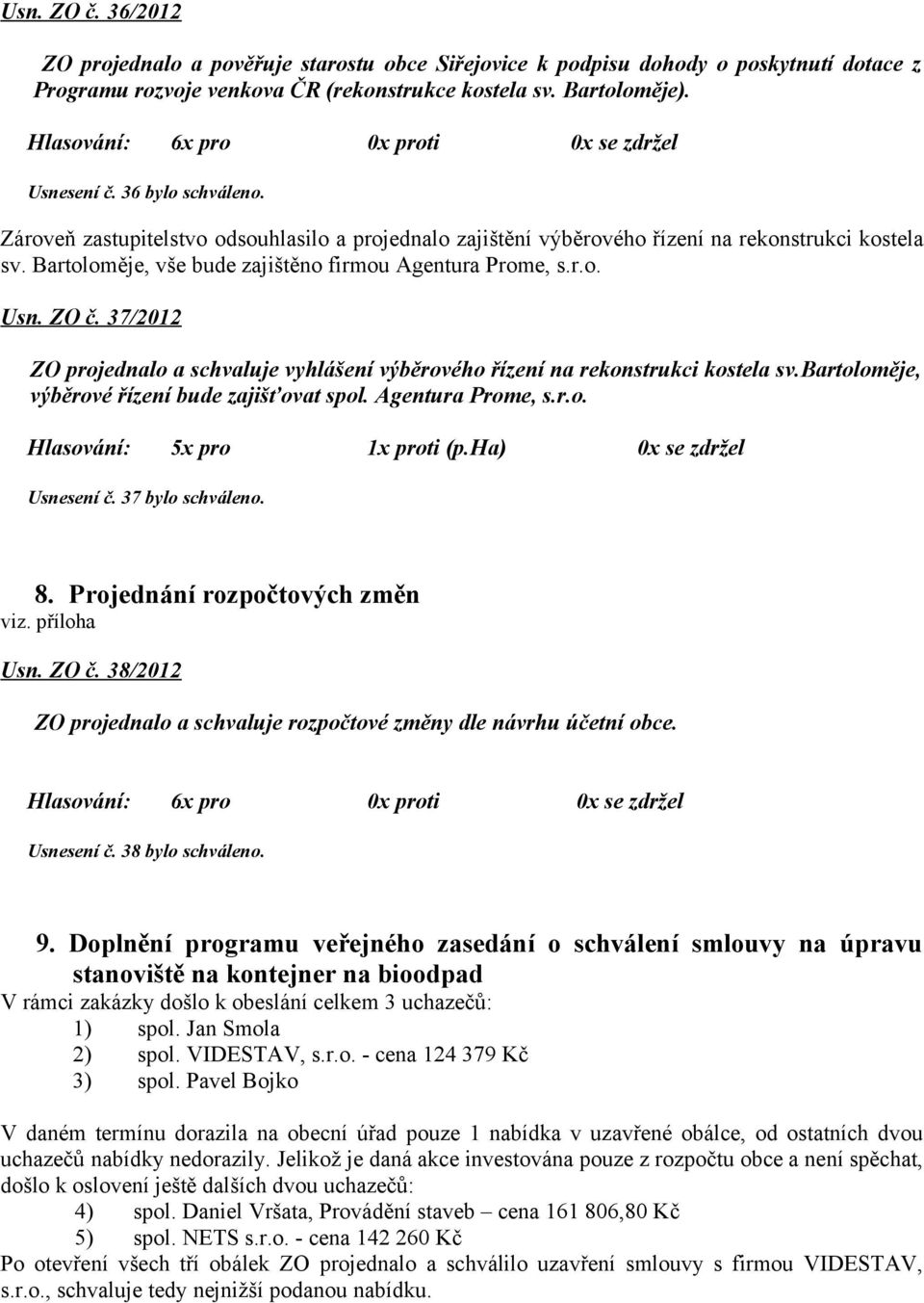 37/2012 ZO projednalo a schvaluje vyhlášení výběrového řízení na rekonstrukci kostela sv.bartoloměje, výběrové řízení bude zajišťovat spol. Agentura Prome, s.r.o. Hlasování: 5x pro 1x proti (p.