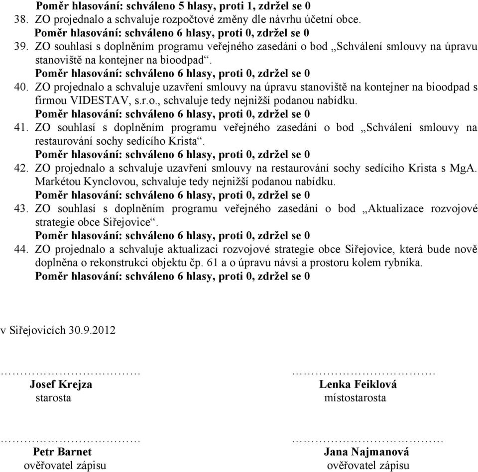 ZO projednalo a schvaluje uzavření smlouvy na úpravu stanoviště na kontejner na bioodpad s firmou VIDESTAV, s.r.o., schvaluje tedy nejnižší podanou nabídku. 41.