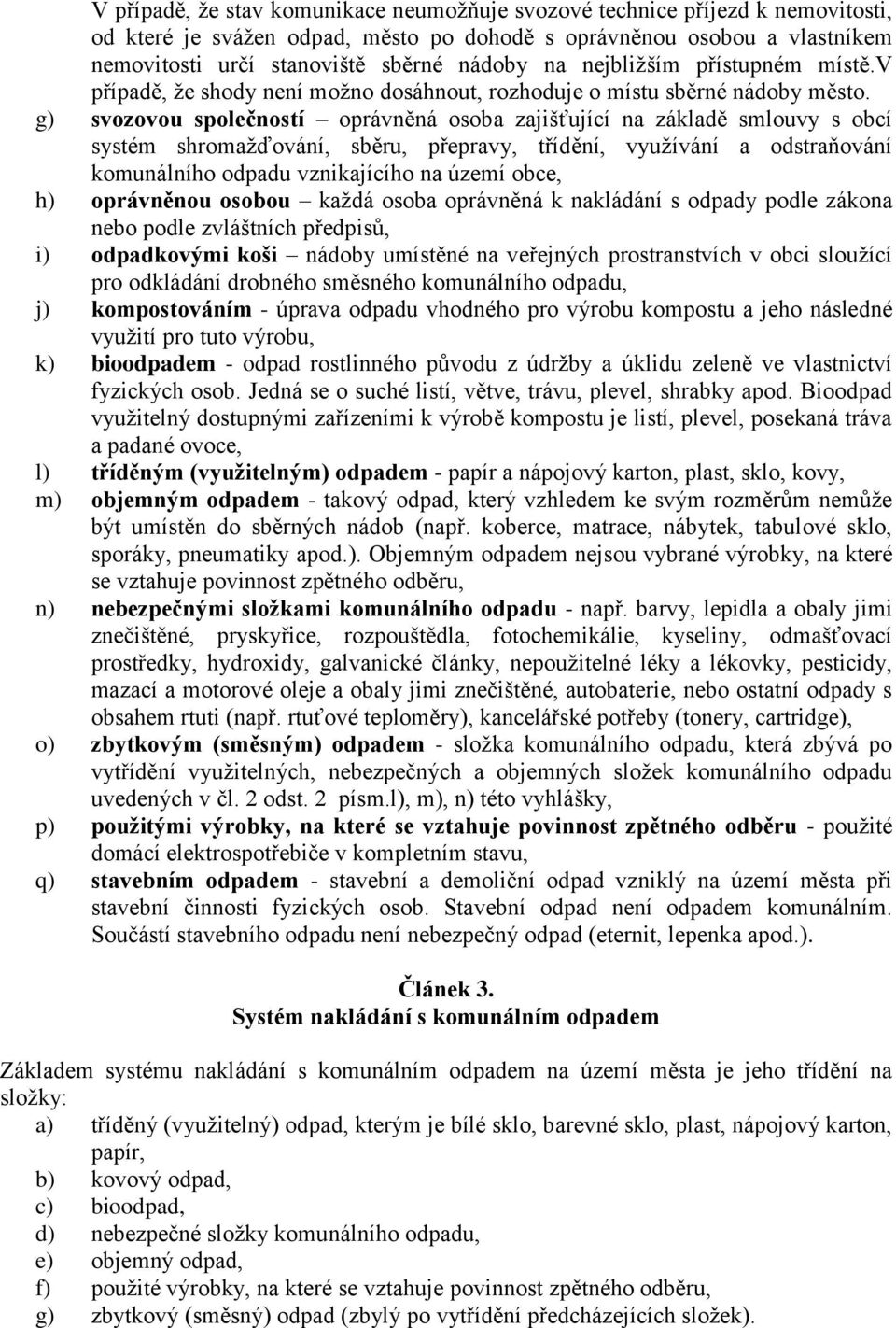 g) svozovou společností oprávněná osoba zajišťující na základě smlouvy s obcí systém shromažďování, sběru, přepravy, třídění, využívání a odstraňování komunálního odpadu vznikajícího na území obce,