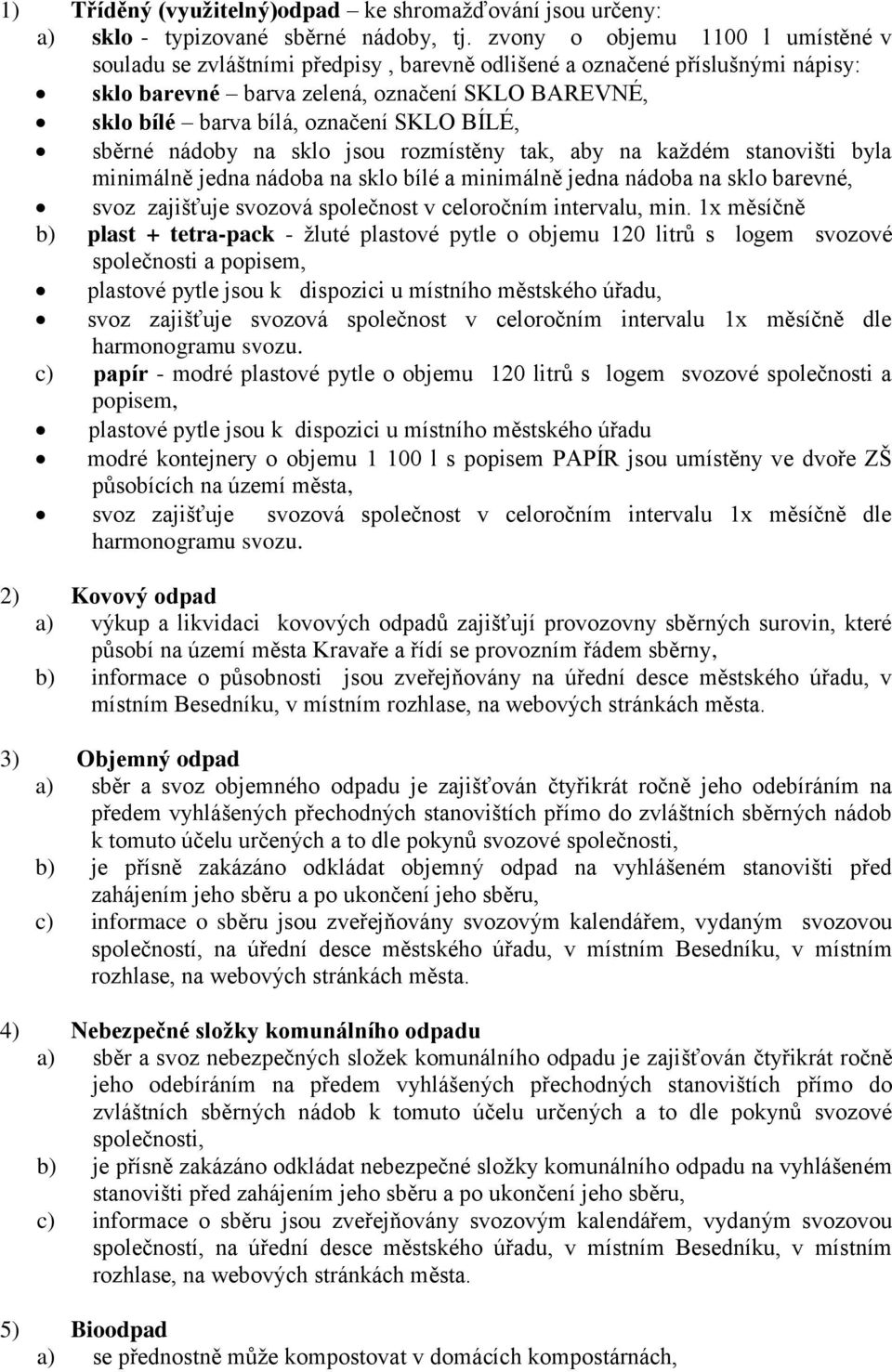 BÍLÉ, sběrné nádoby na sklo jsou rozmístěny tak, aby na každém stanovišti byla minimálně jedna nádoba na sklo bílé a minimálně jedna nádoba na sklo barevné, svoz zajišťuje svozová společnost v