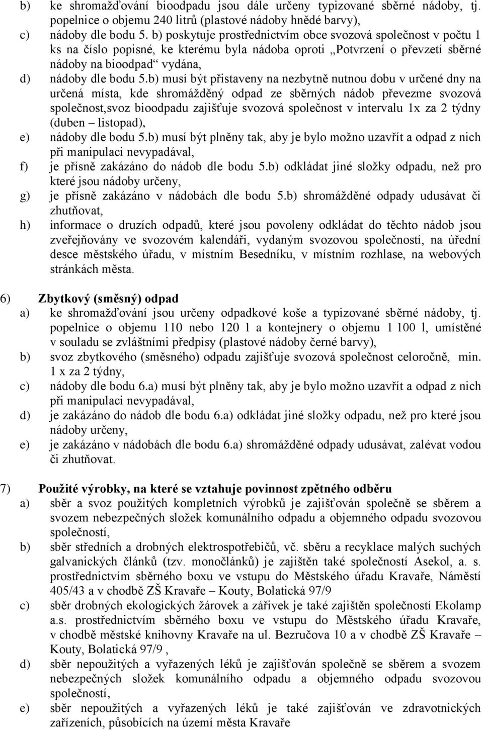 b) musí být přistaveny na nezbytně nutnou dobu v určené dny na určená místa, kde shromážděný odpad ze sběrných nádob převezme svozová společnost,svoz bioodpadu zajišťuje svozová společnost v