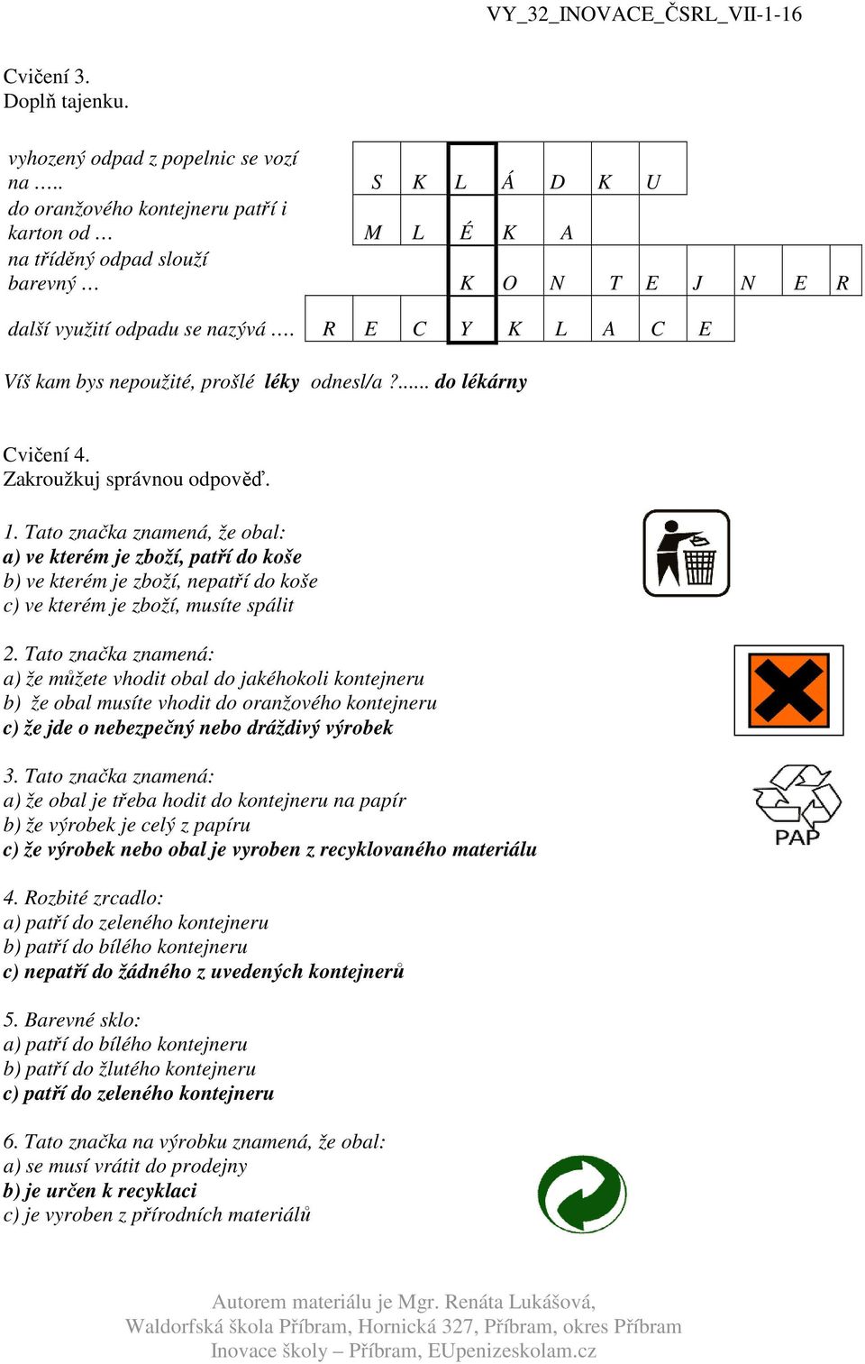 R E C Y K L A C E Víš kam bys nepoužité, prošlé léky odnesl/a?... do lékárny Cvičení 4. Zakroužkuj správnou odpověď. 1.