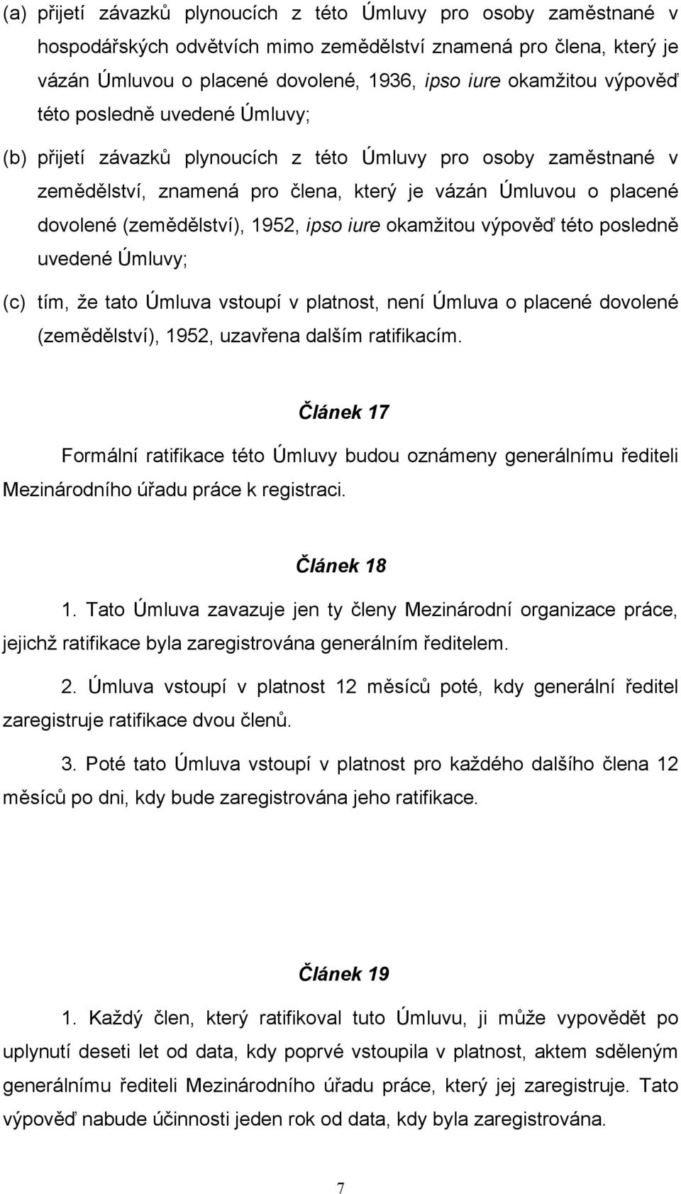 1952, ipso iure okamžitou výpověď této posledně uvedené Úmluvy; (c) tím, že tato Úmluva vstoupí v platnost, není Úmluva o placené dovolené (zemědělství), 1952, uzavřena dalším ratifikacím.