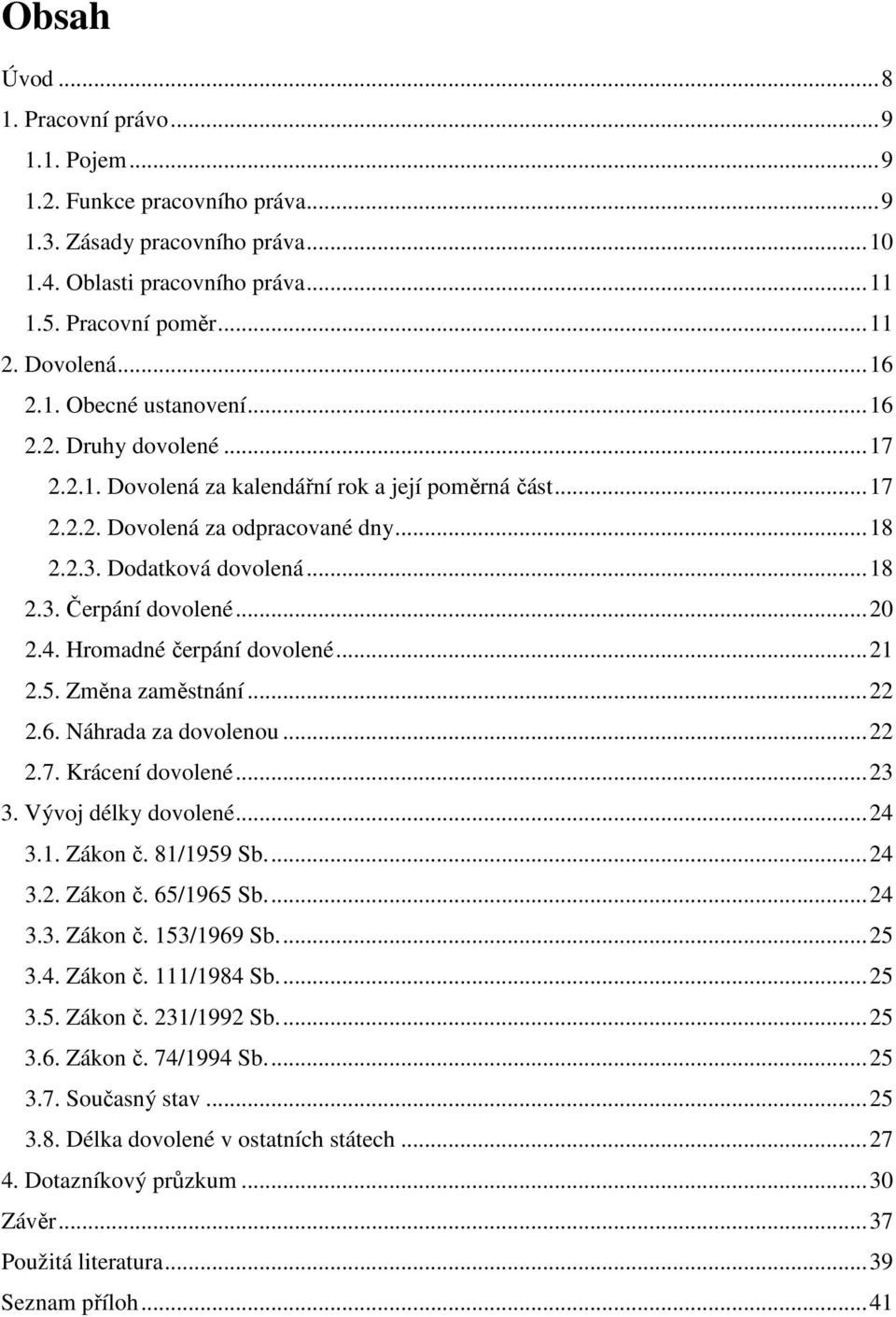 Hromadné čerpání dovolené...21 2.5. Změna zaměstnání...22 2.6. Náhrada za dovolenou...22 2.7. Krácení dovolené...23 3. Vývoj délky dovolené...24 3.1. Zákon č. 81/1959 Sb...24 3.2. Zákon č. 65/1965 Sb.