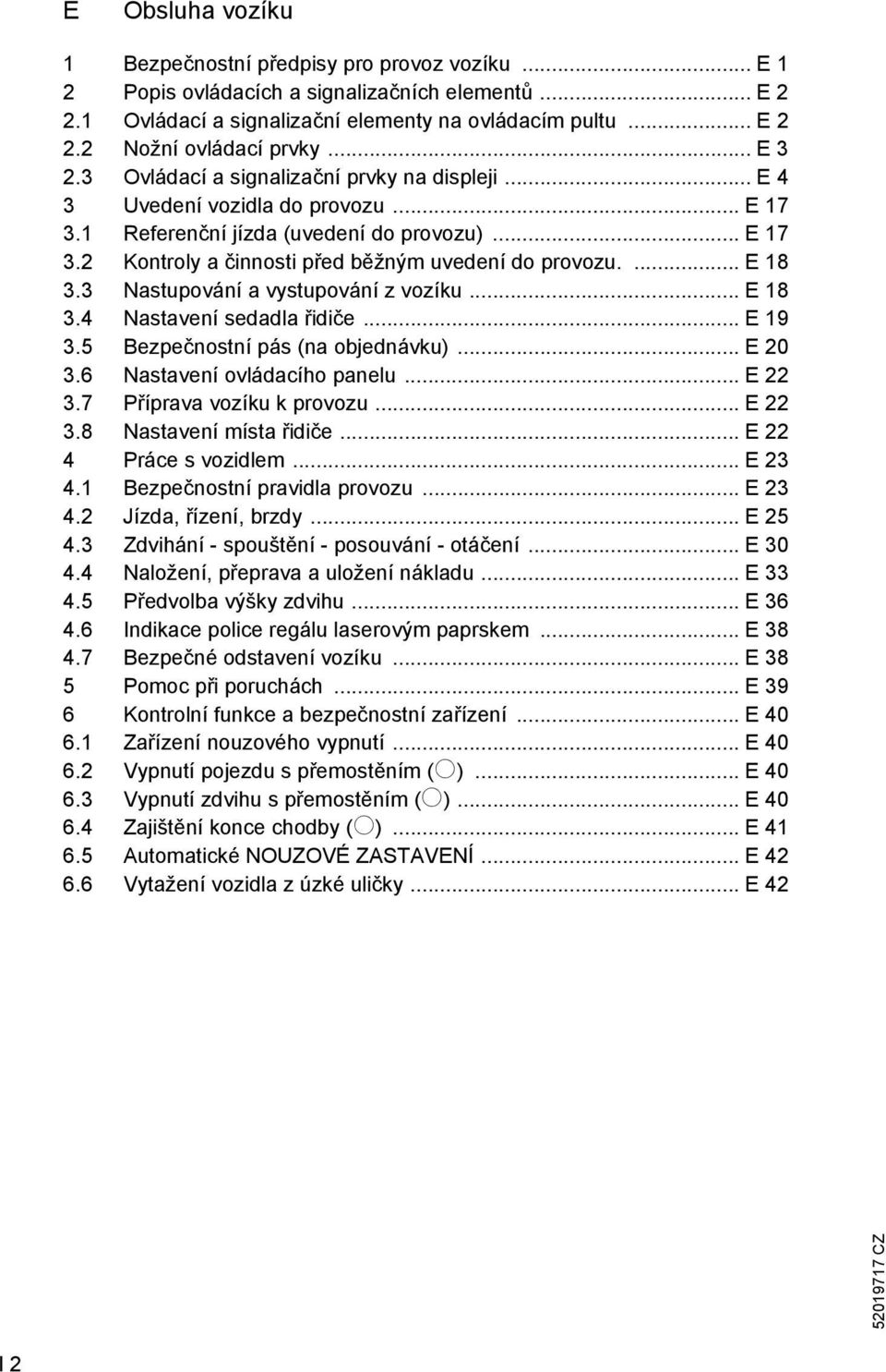 ... E 18 3.3 Nastupování a vystupování z vozíku... E 18 3.4 Nastavení sedadla řidiče... E 19 3.5 Bezpečnostní pás (na objednávku)... E 20 3.6 Nastavení ovládacího panelu... E 22 3.