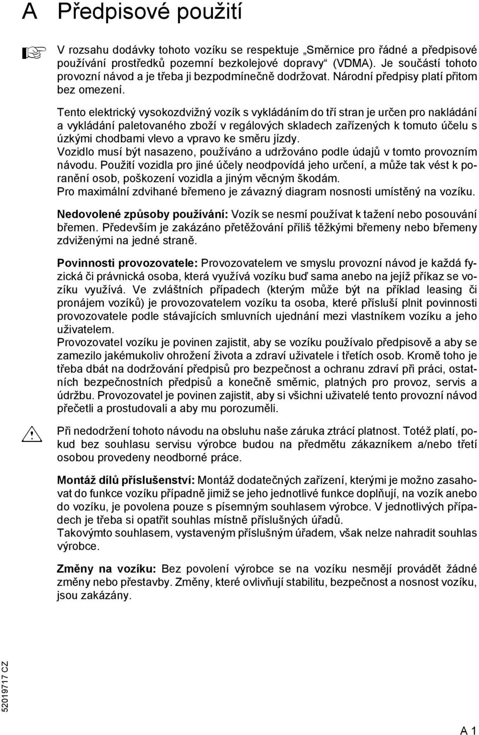 Tento elektrický vysokozdvižný vozík s vykládáním do tří stran je určen pro nakládání a vykládání paletovaného zboží v regálových skladech zařízených k tomuto účelu s úzkými chodbami vlevo a vpravo