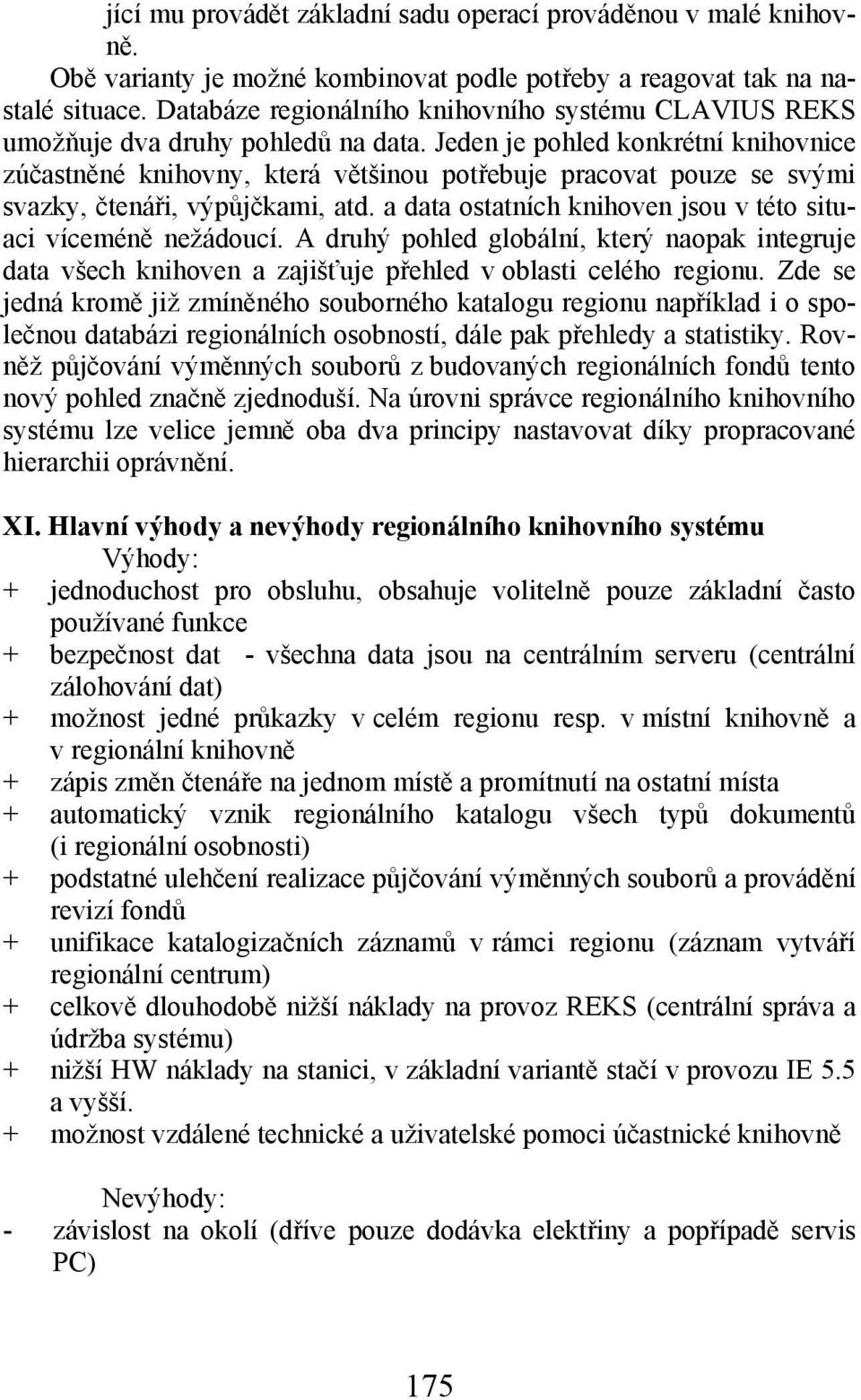 Jeden je pohled konkrétní knihovnice zúčastněné knihovny, která většinou potřebuje pracovat pouze se svými svazky, čtenáři, výpůjčkami, atd.