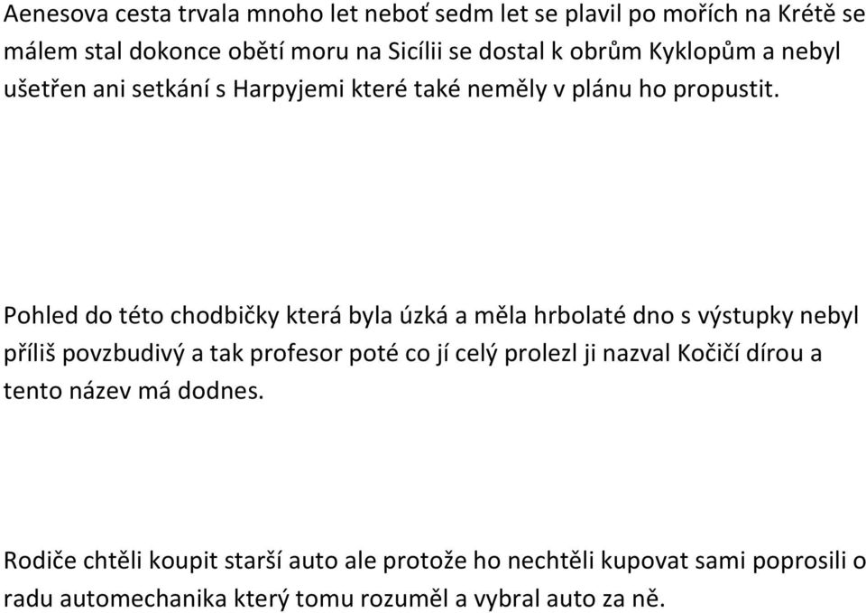 Pohled do této chodbičky která byla úzká a měla hrbolaté dno s výstupky nebyl příliš povzbudivý a tak profesor poté co jí celý prolezl ji