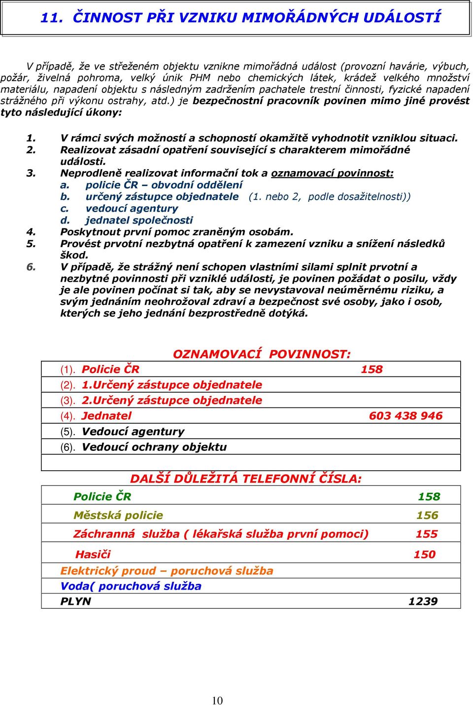 ) je bezpečnostní pracovník povinen mimo jiné provést tyto následující úkony: 1. V rámci svých možností a schopností okamžitě vyhodnotit vzniklou situaci. 2.