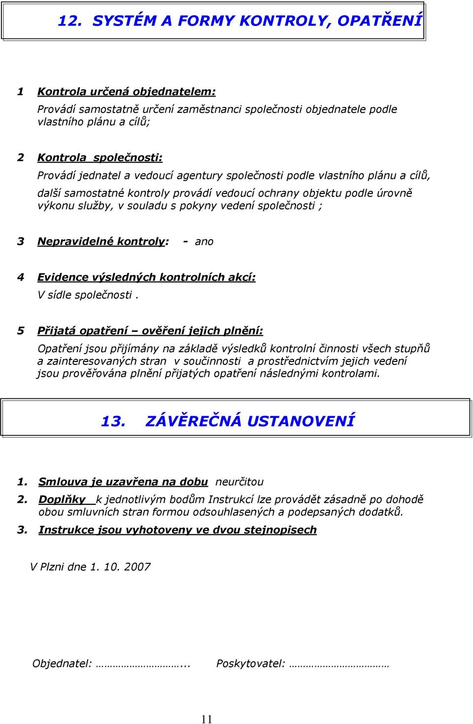 Nepravidelné kontroly: - ano 4 Evidence výsledných kontrolních akcí: V sídle společnosti.