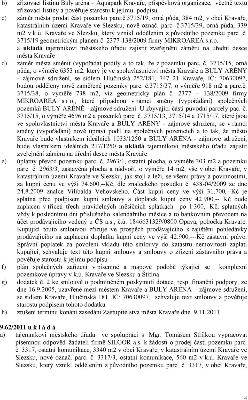 č. 3715/15, orná půda, o výměře 6353 m2, který je ve spoluvlastnictví města Kravaře a BULY ARÉNY - zájmové sdruţení, se sídlem Hlučínská 252/181, 747 21 Kravaře, IČ: 70630097, budou odděleny nově