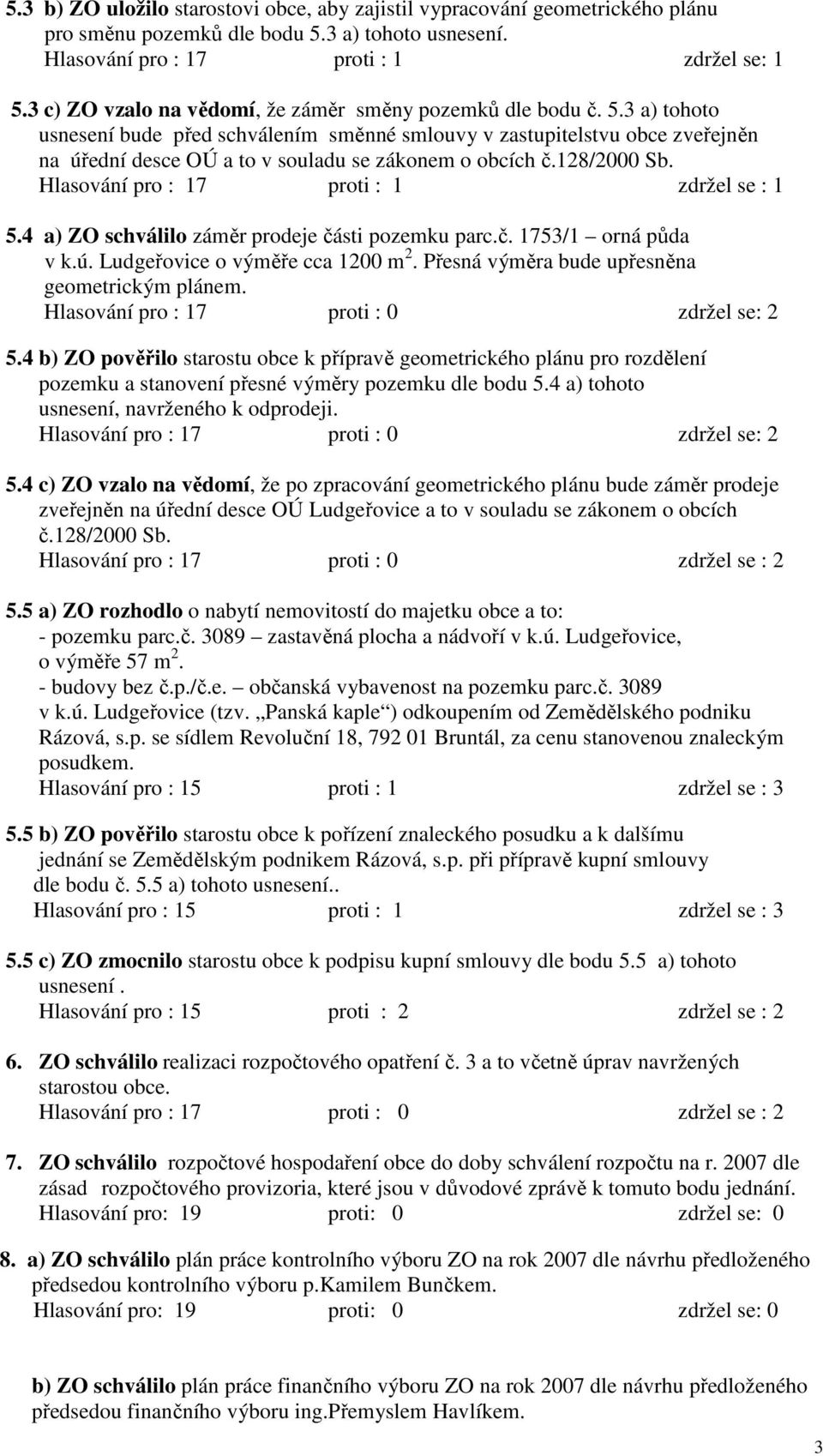 3 a) tohoto usnesení bude před schválením směnné smlouvy v zastupitelstvu obce zveřejněn na úřední desce OÚ a to v souladu se zákonem o obcích č.128/2000 Sb.