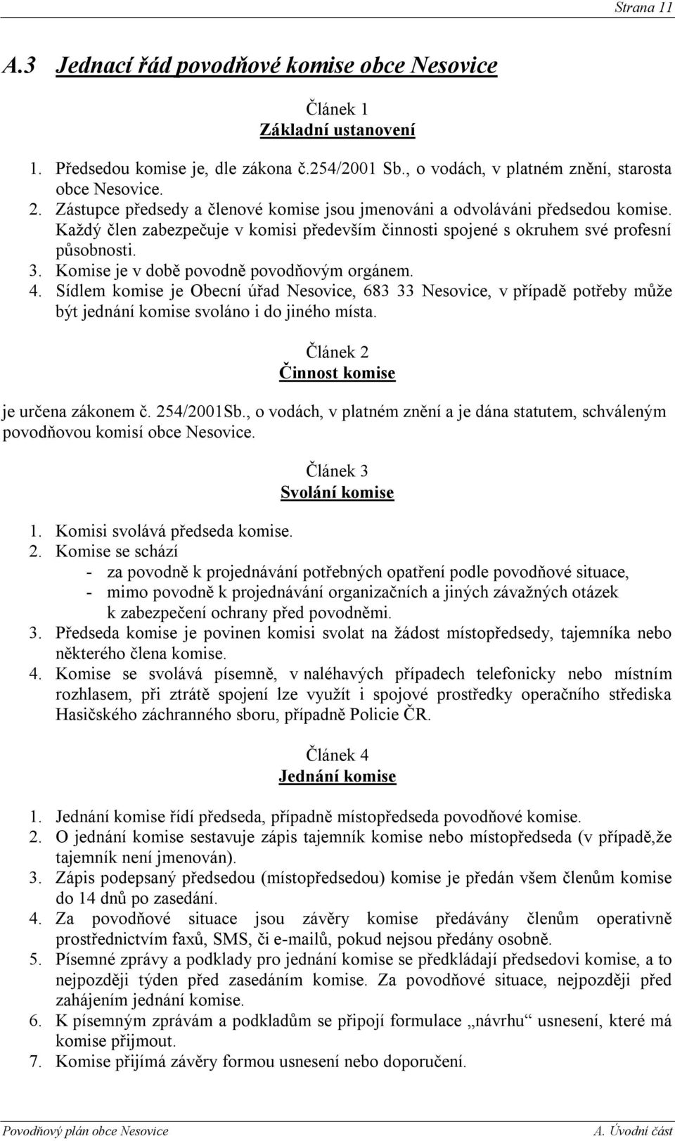Komise je v době povodně povodňovým orgánem. 4. Sídlem komise je Obecní úřad Nesovice, 683 33 Nesovice, v případě potřeby můţe být jednání komise svoláno i do jiného místa.