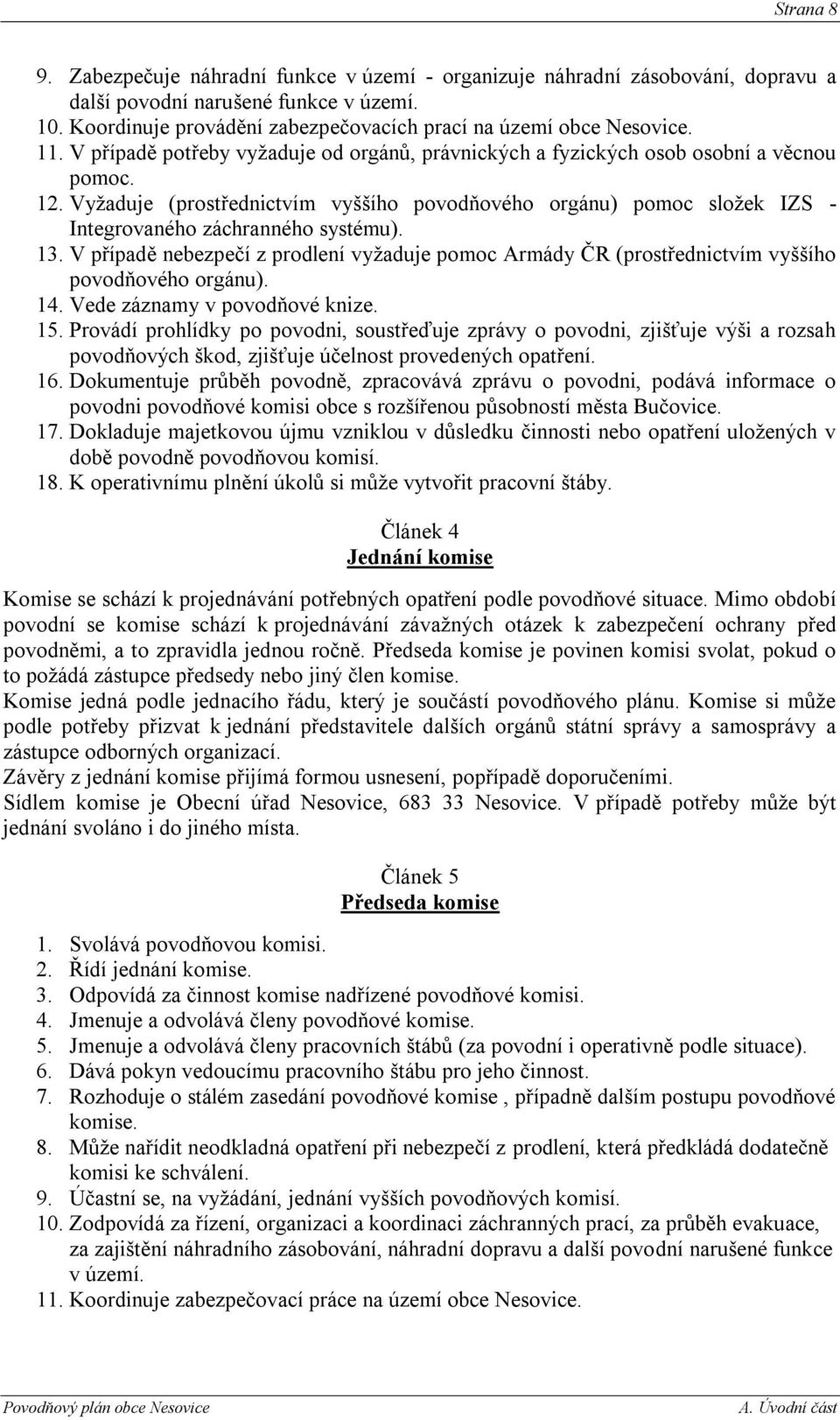 Vyţaduje (prostřednictvím vyššího povodňového orgánu) pomoc sloţek IZS - Integrovaného záchranného systému). 13.