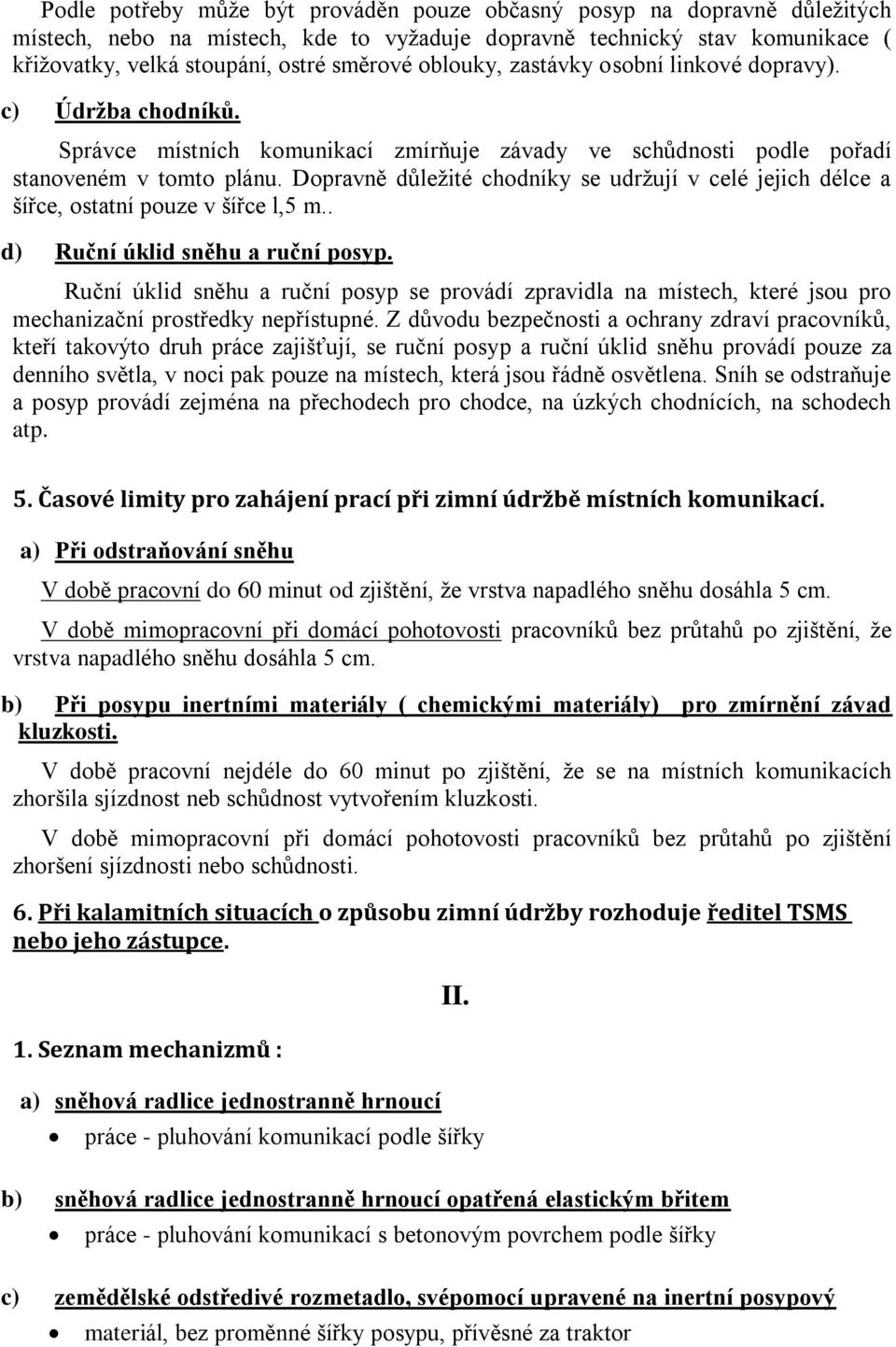 Dopravně důležité chodníky se udržují v celé jejich délce a šířce, ostatní pouze v šířce l,5 m.. d) Ruční úklid sněhu a ruční posyp.