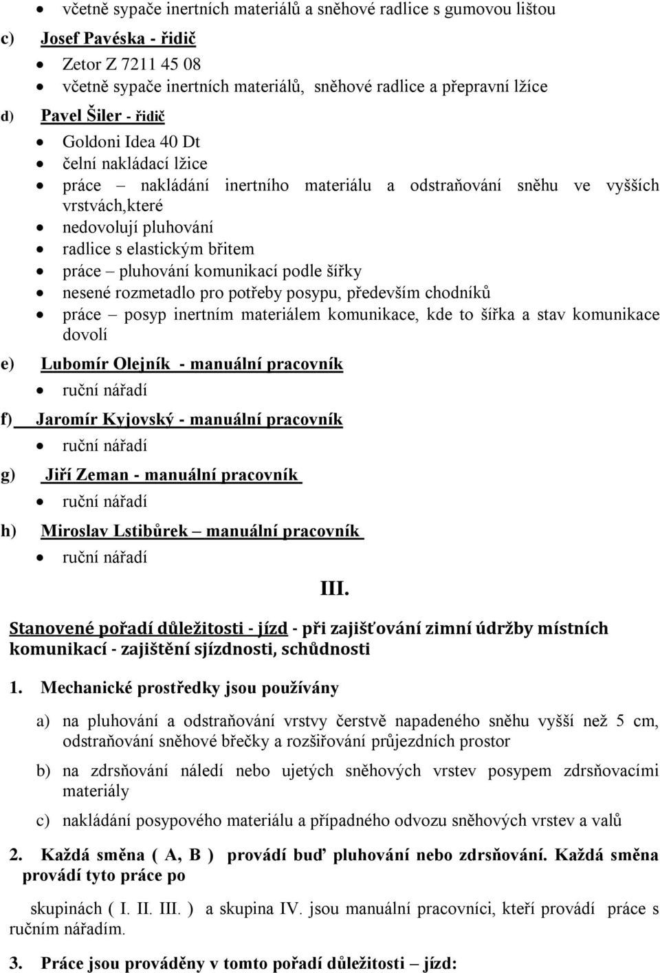 komunikací podle šířky nesené rozmetadlo pro potřeby posypu, především chodníků práce posyp inertním materiálem komunikace, kde to šířka a stav komunikace dovolí e) Lubomír Olejník - manuální