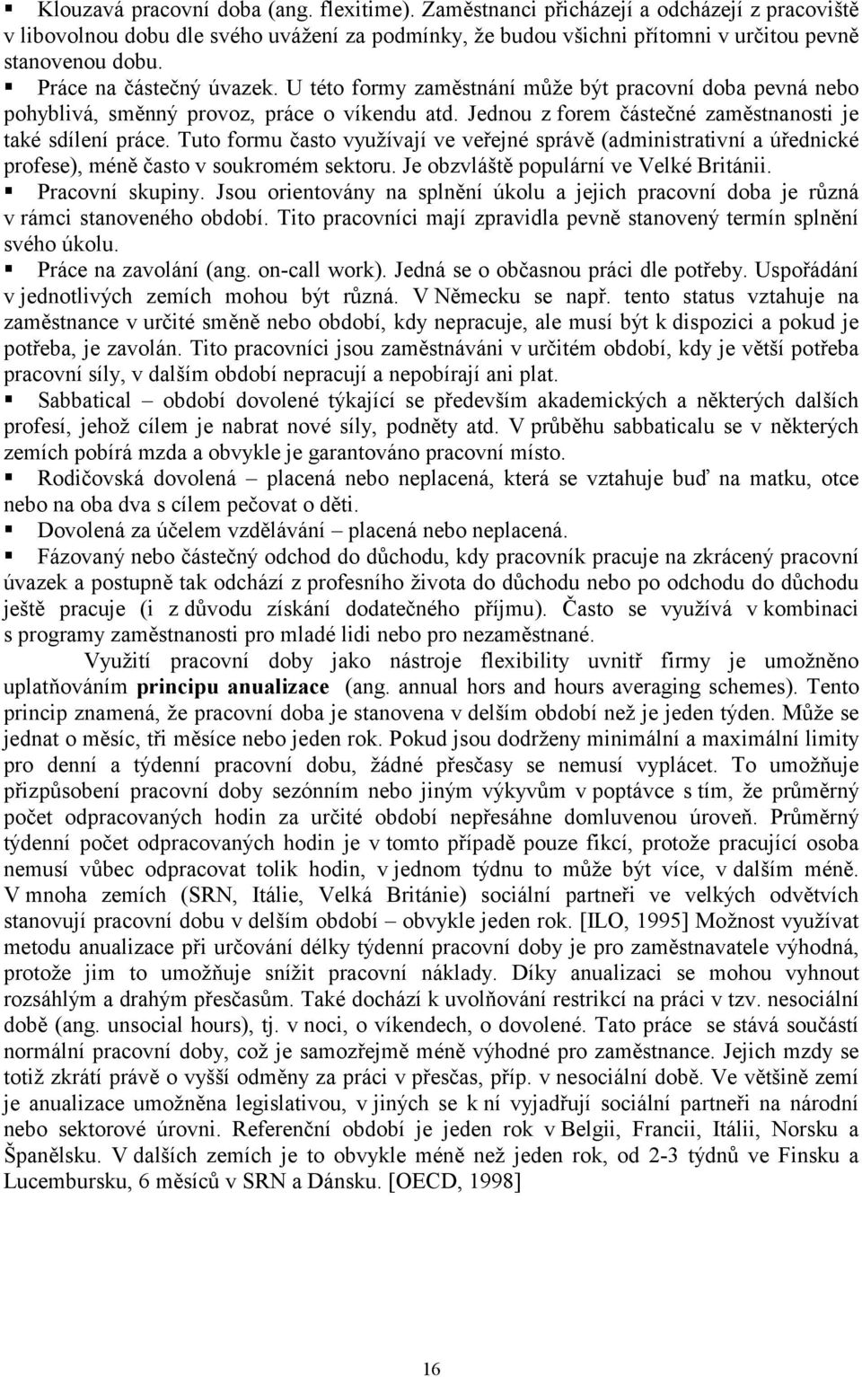 Tut frmu čast využívají ve veřejné správě (administrativní a úřednické prfese), méně čast v sukrmém sektru. Je bzvláště ppulární ve Velké Británii. Pracvní skupiny.