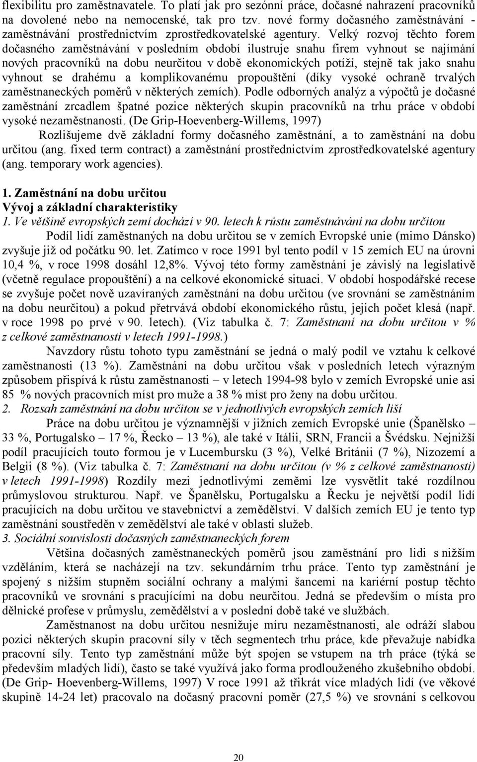 Velký rzvj těcht frem dčasnéh zaměstnávání v psledním bdbí ilustruje snahu firem vyhnut se najímání nvých pracvníků na dbu neurčitu v dbě eknmických ptíží, stejně tak jak snahu vyhnut se drahému a