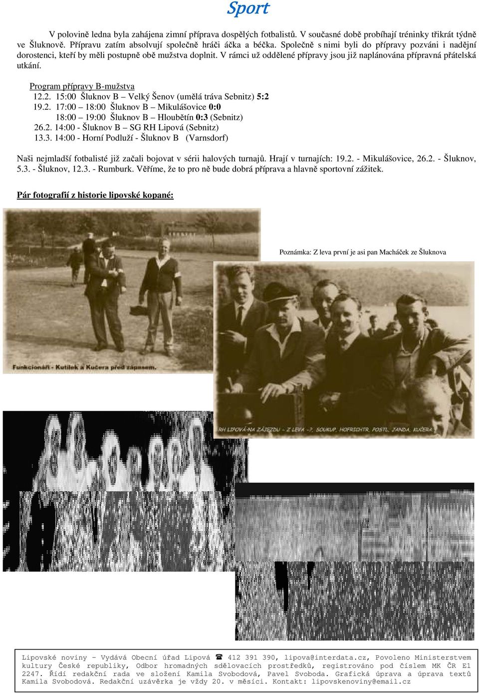 Program přípravy B-mužstva 12.2. 15:00 Šluknov B Velký Šenov (umělá tráva Sebnitz) 5:2 19.2. 17:00 18:00 Šluknov B Mikulášovice 0:0 18:00 19:00 Šluknov B Hloubětín 0:3 (Sebnitz) 26.2. 14:00 - Šluknov B SG RH Lipová (Sebnitz) 13.