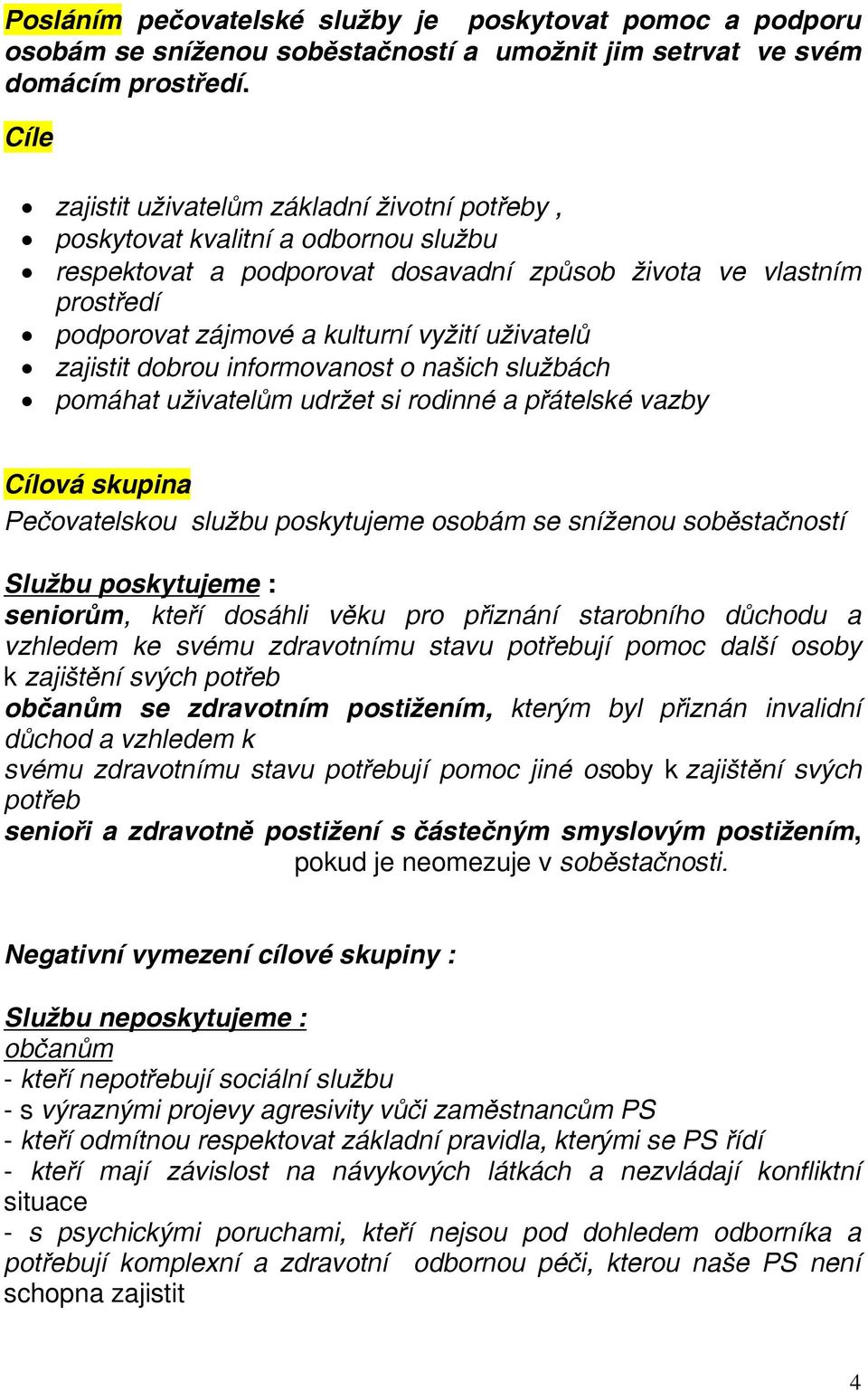 uživatelů zajistit dobrou informovanost o našich službách pomáhat uživatelům udržet si rodinné a přátelské vazby Cílová skupina Pečovatelskou službu poskytujeme osobám se sníženou soběstačností