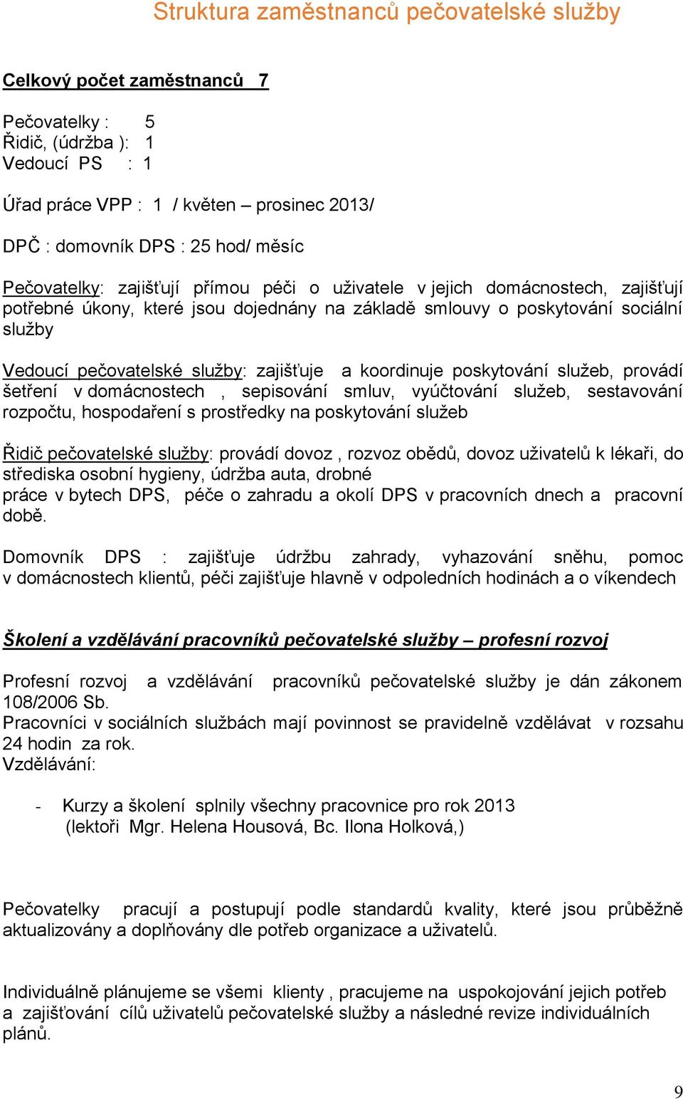 zajišťuje a koordinuje poskytování služeb, provádí šetření v domácnostech, sepisování smluv, vyúčtování služeb, sestavování rozpočtu, hospodaření s prostředky na poskytování služeb Řidič pečovatelské