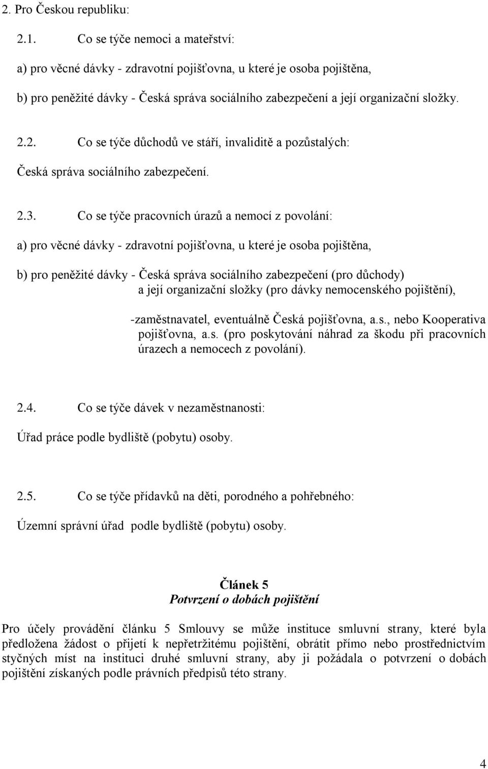 2. Co se týče důchodů ve stáří, invaliditě a pozůstalých: Česká správa sociálního zabezpečení. 2.3.