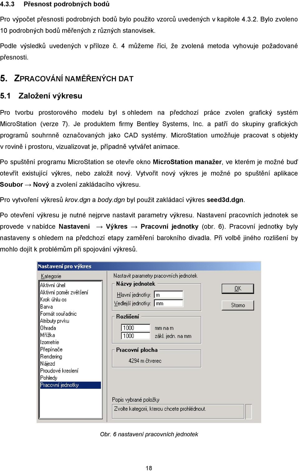 1 Založení výkresu Pro tvorbu prostorového modelu byl s ohledem na předchozí práce zvolen grafický systém MicroStation (verze 7). Je produktem firmy Bentley Systems, Inc.