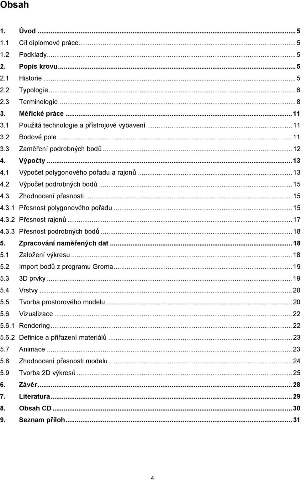 3 Zhodnocení přesnosti...15 4.3.1 Přesnost polygonového pořadu...15 4.3. Přesnost rajonů...17 4.3.3 Přesnost podrobných bodů...18 5. Zpracování naměřených dat...18 5.1 Založení výkresu...18 5. Import bodů z programu Groma.