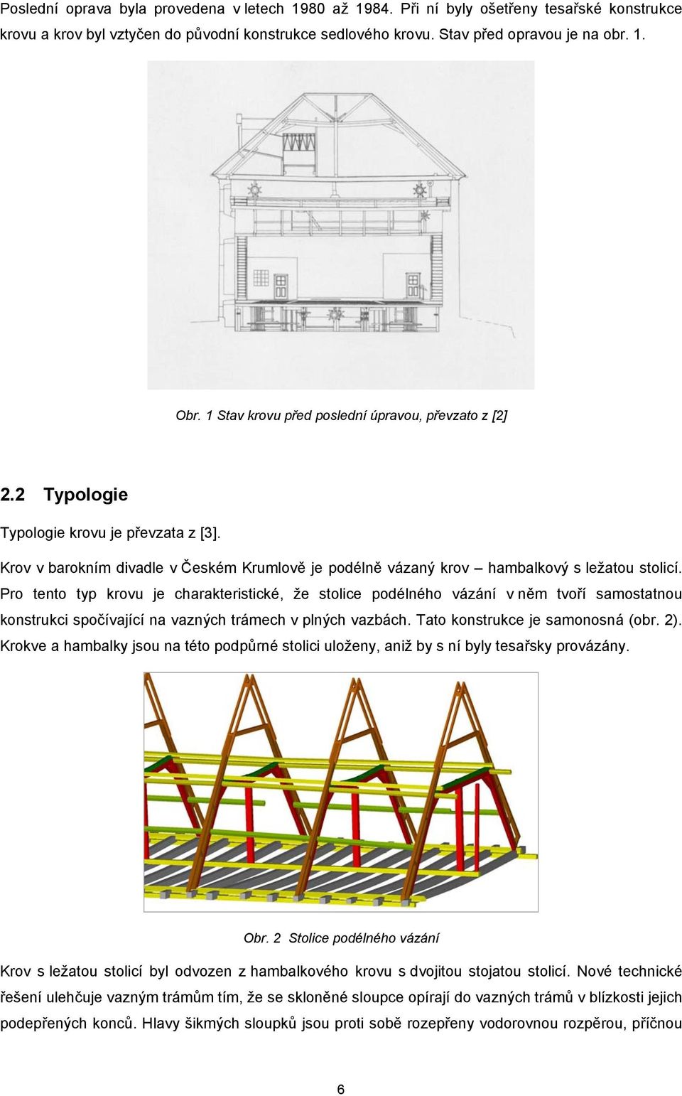 Pro tento typ krovu je charakteristické, že stolice podélného vázání v něm tvoří samostatnou konstrukci spočívající na vazných trámech v plných vazbách. Tato konstrukce je samonosná (obr. ).