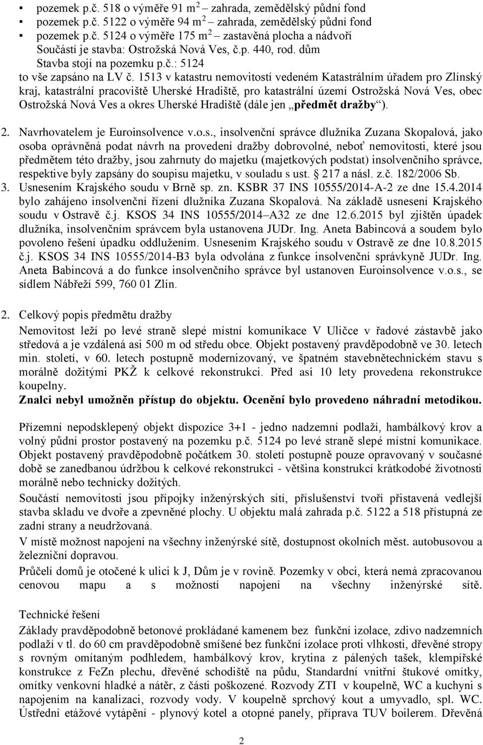 1513 v katastru nemovitostí vedeném Katastrálním úřadem pro Zlínský kraj, katastrální pracoviště Uherské Hradiště, pro katastrální území Ostrožská Nová Ves, obec Ostrožská Nová Ves a okres Uherské