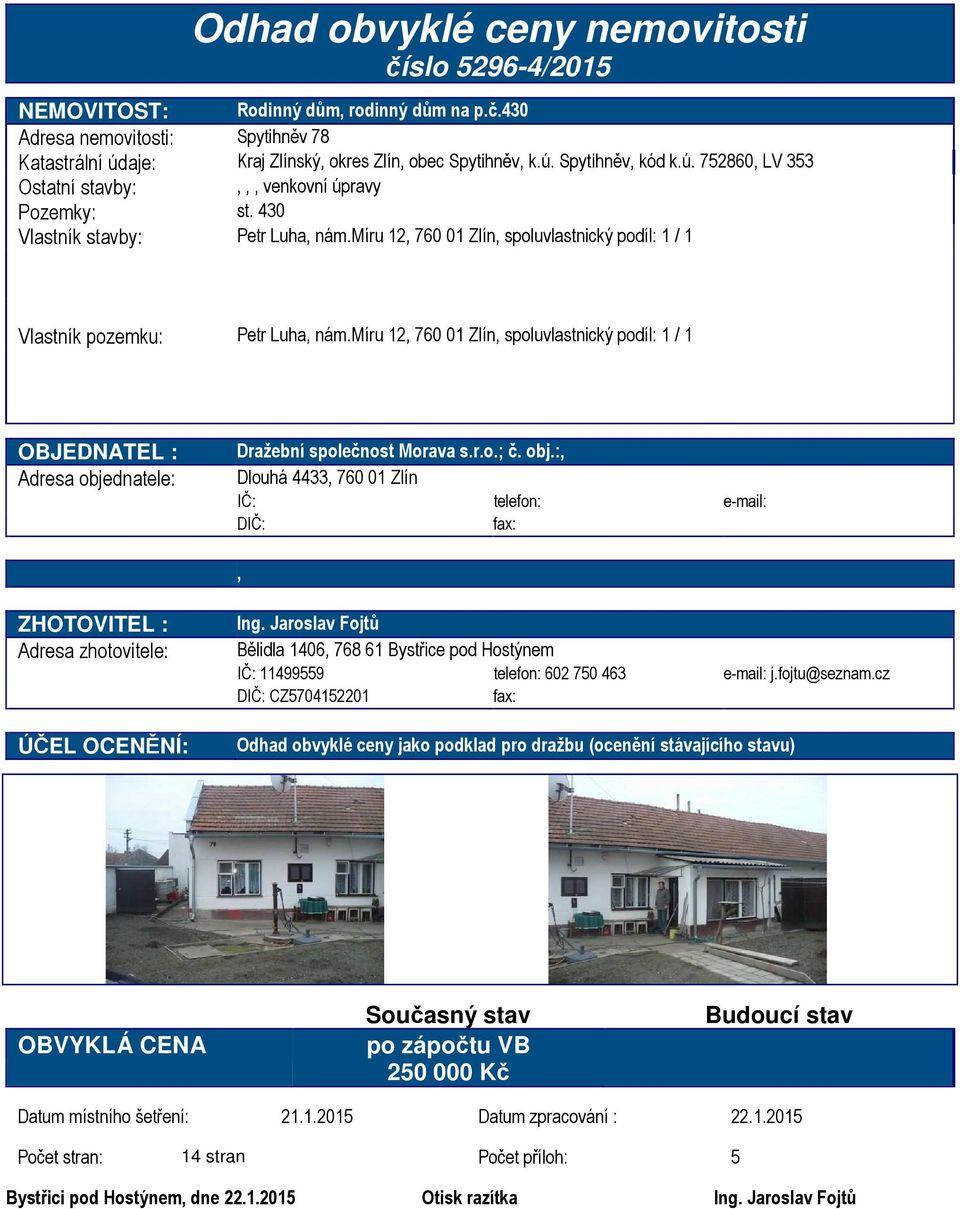 míru 12, 760 01 Zlín, spoluvlastnický podíl: 1 / 1 OBJEDNATEL : Adresa objednatele: Dražební společnost Morava s.r.o.; č. obj.:, Dlouhá 4433, 760 01 Zlín IČ: telefon: e-mail: DIČ: fax:, ZHOTOVITEL : Adresa zhotovitele: ÚČEL OCENĚNÍ: Ing.